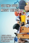 Getting Over Messy Things: A Guided Journal For Getting Your Home And Mind Organized In Quick Steps: Declutter Books Guide Cover Image