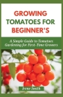 Growing Tomatoes for Beginner's: A Simple Guide to Tomatoes Gardening for First-Time Growers Cover Image