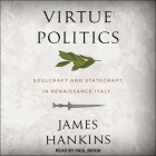 Virtue Politics: Soulcraft and Statecraft in Renaissance Italy Cover Image
