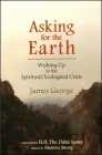 ASKING FOR THE EARTH: Waking Up to the Spiritual/Ecological Crisis By James George Cover Image