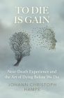 To Die is Gain: Near-Death Experience and the Art of Dying Before We Die By Johann Christoph Hampe Cover Image