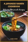A Japanese Ramen Cookbook: Delicious Homemade Recipes Cover Image
