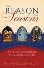 Reason for the Seasons: Why Christians Celebrate What and When They Do By James Schall Cover Image