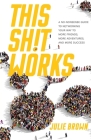 This Shit Works: A No-Nonsense Guide to Networking Your Way to More Friends, More Adventures, and More Success By Julie Brown Cover Image