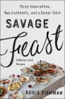 Savage Feast: Three Generations, Two Continents, and a Dinner Table (A Memoir with Recipes) By Boris Fishman Cover Image