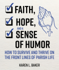 Faith, Hope, and a Sense of Humor: How to Survive and Thrive on the Front Lines of Parish Life By Karen L. Baker Cover Image
