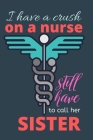 I have a crush on a nurse still have to call her sister: Nurse journal notebook-nurse practitioner gifts women-nurse life-nurse valentine notebook By Mohammad Soyebur Rahaman, Laham's Publication Cover Image