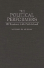 The Political Performers: CBS Broadcasts in the Public Interest By Michael Murray Cover Image