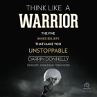 Think Like a Warrior: The Five Inner Beliefs That Make You Unstoppable By Darrin Donnelly, Jonathan Todd Ross (Read by) Cover Image