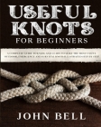 Useful Knots for Beginners: A Complete Guide to Know and Learn to Make the Most Useful Outdoor, Emergency and Survival Knots Illustrated Step by S Cover Image