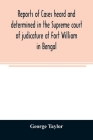 Reports of cases heard and determined in the Supreme court of judicature at Fort William in Bengal, from January, 1847, to December, 1848, both inclus By George Taylor Cover Image