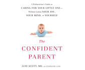 The Confident Parent: A Pediatrician's Guide to Caring for Your Little One Without Losing Your Joy, Your Mind, or Yourself By Jane Scott, Stephanie Land, Susan Boyce (Narrated by) Cover Image