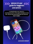 Iphone 14 user guide for beginners and seniors: A comprehensive user manual to unlocking the power of the Apple smartphone series with step by step in Cover Image
