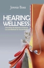 Hearing Wellness: Ultimate Guide in Exploring Causes, Prevention, and Solutions to Hearing Health in the 21st Century Cover Image
