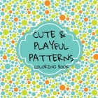 Cute and Playful Patterns Coloring Book: More than 30 quirky and fun designs! Suitable for all ages... Cover Image