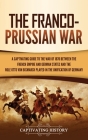 The Franco-Prussian War: A Captivating Guide to the War of 1870 between the French Empire and German States and the Role Otto von Bismarck Play By Captivating History Cover Image