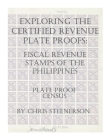 Exploring The Certified Revenue Plate Proofs: Fiscal Revenue Stamps of the Philippines - Plate Proof Census By Chris Steenerson Cover Image