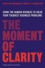 The Moment of Clarity: Using the Human Sciences to Solve Your Toughest Business Problems By Christian Madsbjerg, Mikkel B. Rasmussen Cover Image