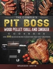 The Complete Pit Boss Wood Pellet Grill And Smoker Cookbook: Over 200 Delicious Recipes to Enjoy with Your Family and Friends By Brandon Smith Cover Image