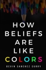 how beliefs are like colors By Devin Sanchez Curry Cover Image