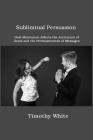 Subliminal Persuasion: How Motivation Affects the Activation of Goals and the Persuasiveness of Messages By Timothy White Cover Image