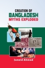 Creation of Bangladesh: Myths Exploded By Junaid Ahmad Cover Image