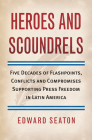 Heroes and Scoundrels: Five Decades of Flashpoints, Conflicts and Compromises Supporting Press Freedom in Latin America By Edward Seaton Cover Image