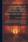 The Gâthas Of Zarathustra (zoroaster) In Metre And Rhythm: Being A Second Edition Of The Metrical Versions In The Author's Edition Of 1892-94, To Whic Cover Image