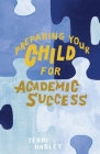 Preparing Your Child For Academic Success: Enjoyable Practical Tools That Motivate Children to Learn at a Higher Level By Terri Hadley Cover Image