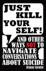 Just Kill Yourself!: and Other Ways NOT to Navigate Conversations About Suicide By Brianna Valentine Cover Image