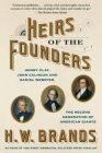 Heirs of the Founders: Henry Clay, John Calhoun and Daniel Webster, the Second Generation of American Giants By H. W. Brands Cover Image