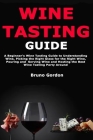 Wine Tasting Guide: A Beginner's Wine Tasting Guide to Understanding Wine, Picking the Right Glass for the Right Wine, Pouring and Serving By Bruno Gordon Cover Image