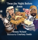 'Twas the Night Before Jesus By Donna Wyland, Courtney Smith (Illustrator) Cover Image