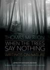 When the Trees Say Nothing By Thomas Merton, Kathleen Deignan (Editor), Thomas Berry (Introduction by) Cover Image