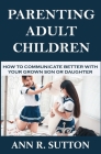 Parenting Adult Children: How to Communicate Better with Your Grown Son or Daughter Cover Image