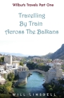 Wilbur's Travels Part One - Travelling By Train Across The Balkans By Will Linsdell Cover Image