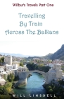 Wilbur's Travels Part One - Travelling By Train Across The Balkans Cover Image