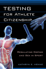 Testing for Athlete Citizenship: Regulating Doping and Sex in Sport (Critical Issues in Sport and Society) Cover Image