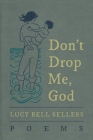 Don't Drop Me, God: Poems By Lucy Bell Sellers Cover Image