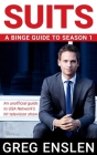 Suits: A Binge Guide to Season 1: An Unofficial Viewer's Guide to USA Network's Award-Winning Television Show By Greg Enslen Cover Image