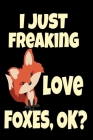 I Just Freaking Love Foxes, OK?: Cute Fox Animal Forest Gift Funny Fox Lover Beautiful Animal Journal 6