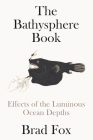The Bathysphere Book: Effects of the Luminous Ocean Depths By Brad Fox Cover Image