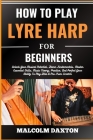 How to Play Lyre Harp for Beginners: Unlock Your Musical Potential, Learn Fundamentals, Master Essential Skills, Music Theory, Practice, And Perfect Y Cover Image