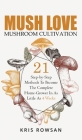 Mush Love Mushroom Cultivation: 21 Step-by-Step Methods To Become The Complete Home Grower In As Little As 4 Weeks Cover Image