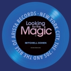 Looking for the Magic: New York City, the '70s and the Rise of Arista Records By Mitchell Cohen Cover Image