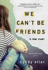 We Can't Be Friends: A True Story Cover Image