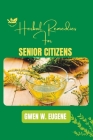 Herbal Remedies For Senior Citizens: 100 Herbal Tea For Common Ailment By Gwen W. Eugene Cover Image