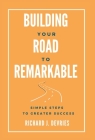 Building Your Road to Remarkable - Simple Steps to Greater Success By Richard J. DeVries Cover Image