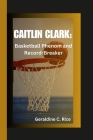 Caitlin Clark: Basketball Phenom and Record-Breaker By Geraldine C. Rice Cover Image