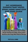 DIY Homemade Disinfectant Wipes, Spray, Hand Sanitizer, and Soap Guide: A Quick Step By Step Manual On How To Make Simple Disinfectant Wipes, Spray, H By Festus A. Ombe Cover Image